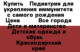 Купить : Педиатрия-для укрепления иммунитета(с самого рождения) › Цена ­ 100 - Все города Дети и материнство » Детская одежда и обувь   . Краснодарский край